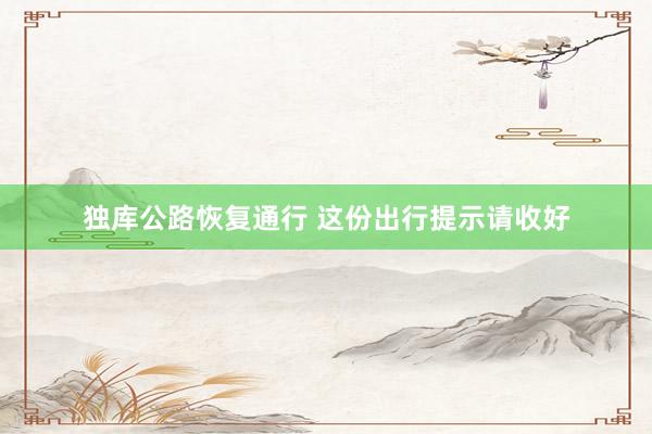 独库公路恢复通行 这份出行提示请收好