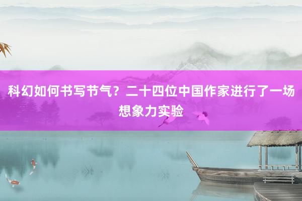 科幻如何书写节气？二十四位中国作家进行了一场想象力实验
