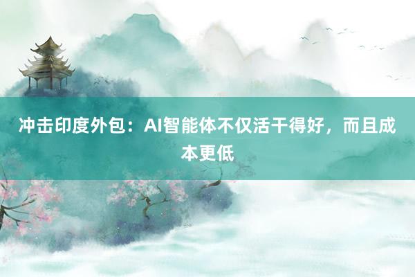 冲击印度外包：AI智能体不仅活干得好，而且成本更低
