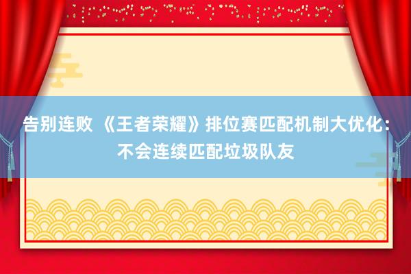 告别连败 《王者荣耀》排位赛匹配机制大优化：不会连续匹配垃圾队友