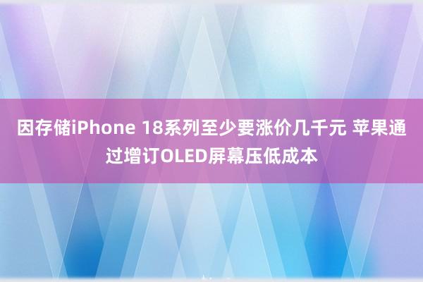 因存储iPhone 18系列至少要涨价几千元 苹果通过增订OLED屏幕压低成本