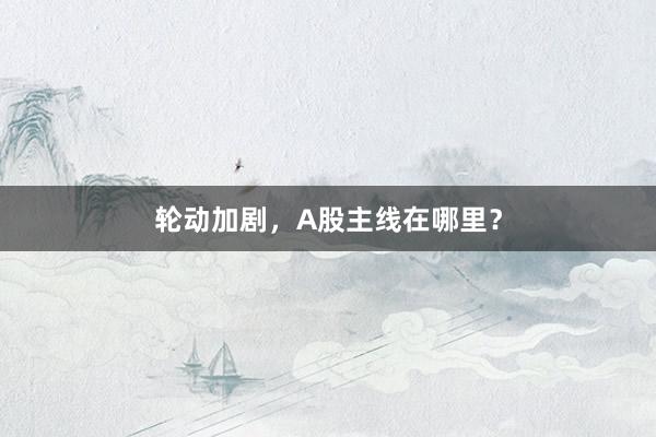 轮动加剧，A股主线在哪里？