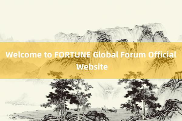 Welcome to FORTUNE Global Forum Official Website