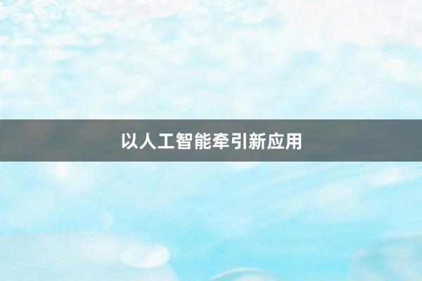 以人工智能牵引新应用