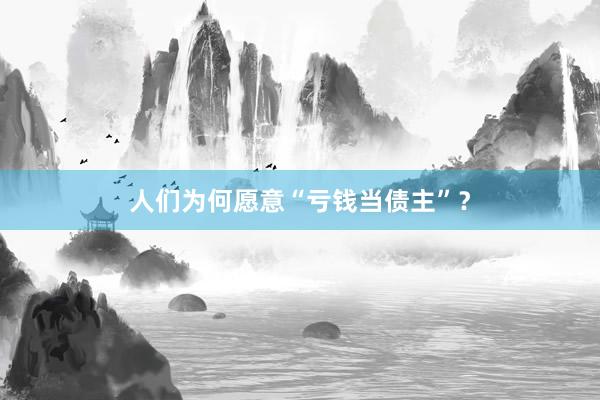 人们为何愿意“亏钱当债主”？