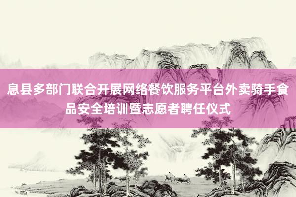 息县多部门联合开展网络餐饮服务平台外卖骑手食品安全培训暨志愿者聘任仪式