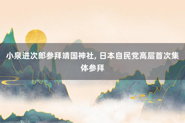 小泉进次郎参拜靖国神社, 日本自民党高层首次集体参拜