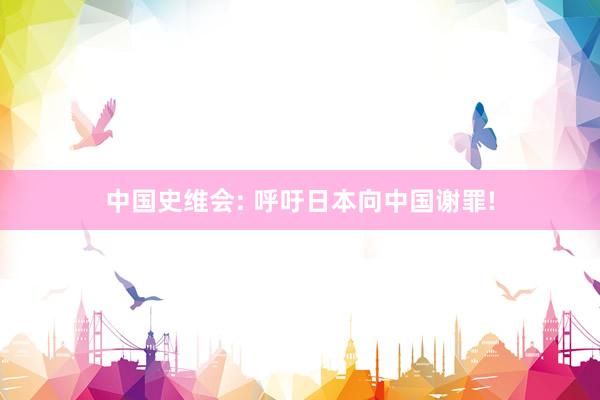 中国史维会: 呼吁日本向中国谢罪!