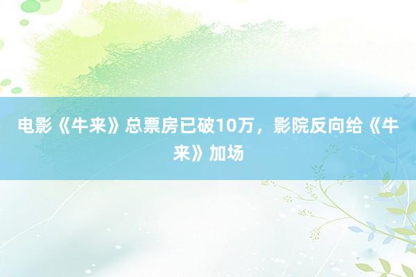 电影《牛来》总票房已破10万，影院反向给《牛来》加场