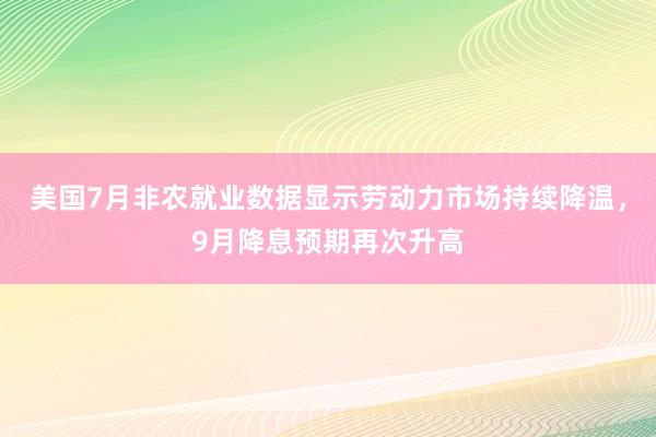 美国7月非农就业数据显示劳动力市场持续降温，9月降息预期再次升高