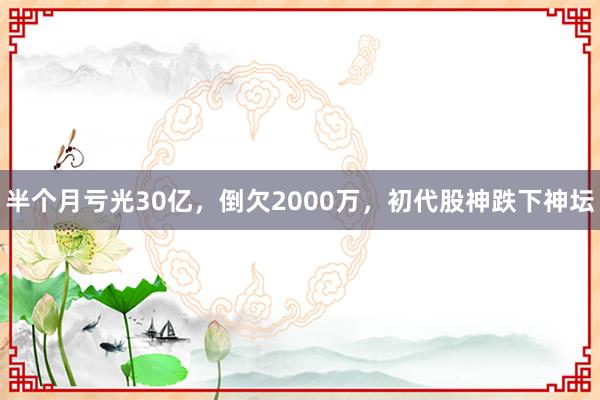 半个月亏光30亿，倒欠2000万，初代股神跌下神坛