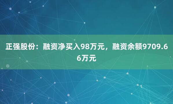 正强股份：融资净买入98万元，融资余额9709.66万元