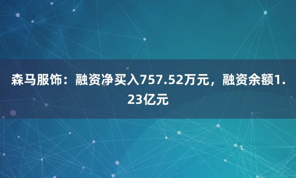 森马服饰:融资净买入757.52万元,融资余额1.23亿元