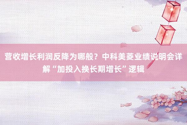 营收增长利润反降为哪般?中科美菱业绩说明会详解“加投入换长期增长”逻辑
