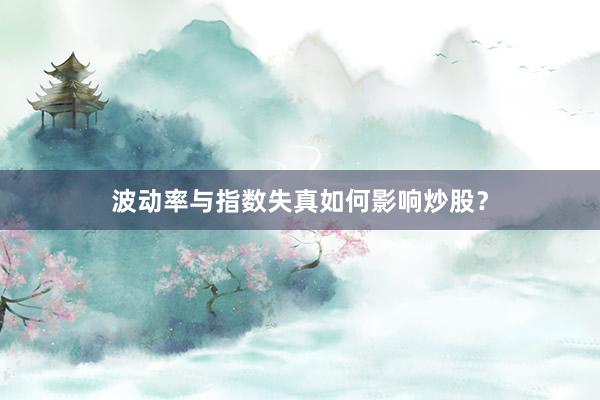 波动率与指数失真如何影响炒股？