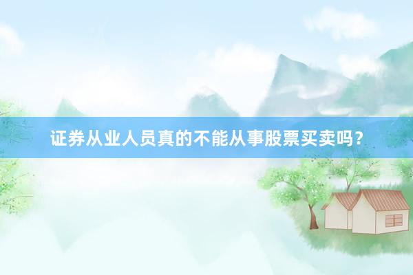 证券从业人员真的不能从事股票买卖吗？