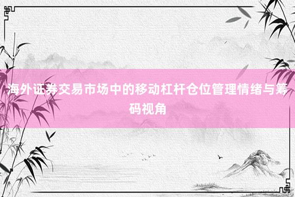 海外证券交易市场中的移动杠杆仓位管理情绪与筹码视角