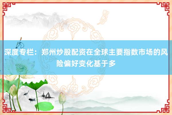 深度专栏：郑州炒股配资在全球主要指数市场的风险偏好变化基于多