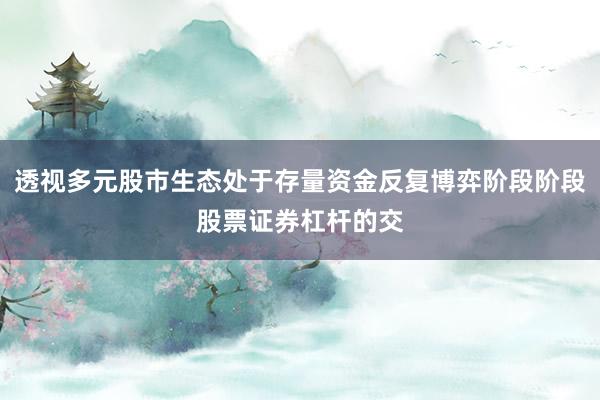透视多元股市生态处于存量资金反复博弈阶段阶段股票证券杠杆的交