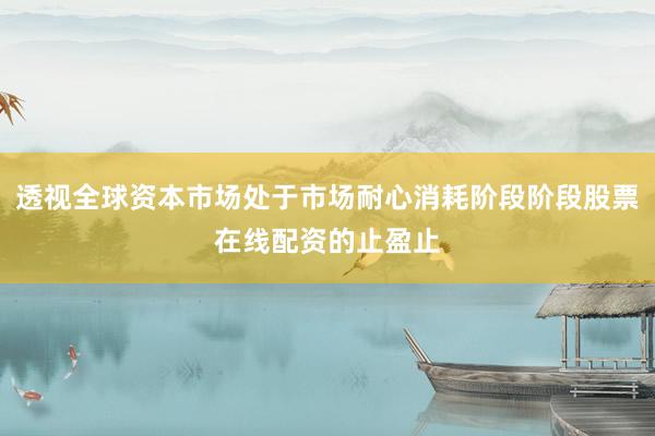 透视全球资本市场处于市场耐心消耗阶段阶段股票在线配资的止盈止