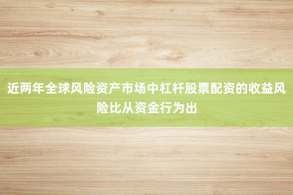 近两年全球风险资产市场中杠杆股票配资的收益风险比从资金行为出