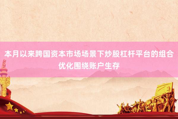本月以来跨国资本市场场景下炒股杠杆平台的组合优化围绕账户生存