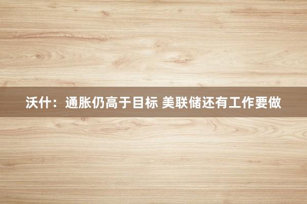 沃什：通胀仍高于目标 美联储还有工作要做