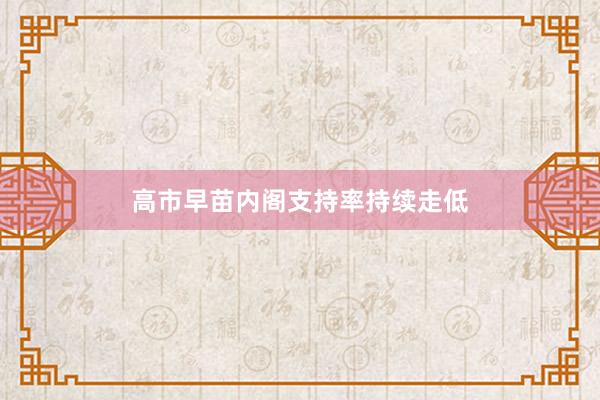高市早苗内阁支持率持续走低
