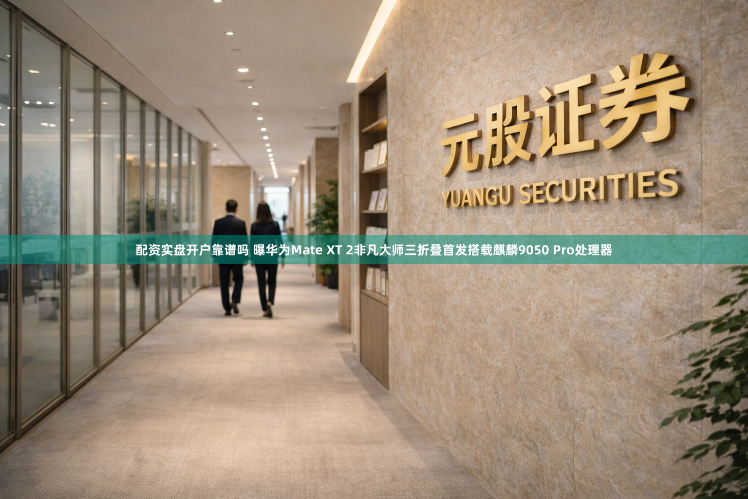 配资实盘开户靠谱吗 曝华为Mate XT 2非凡大师三折叠首发搭载麒麟9050 Pro处理器