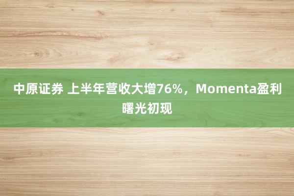 中原证券 上半年营收大增76%，Momenta盈利曙光初现
