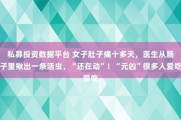 私募投资数据平台 女子肚子痛十多天，医生从肠子里揪出一条活虫，“还在动”！“元凶”很多人爱吃
