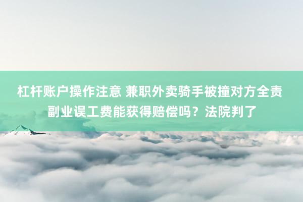 杠杆账户操作注意 兼职外卖骑手被撞对方全责 副业误工费能获得赔偿吗?法院判了