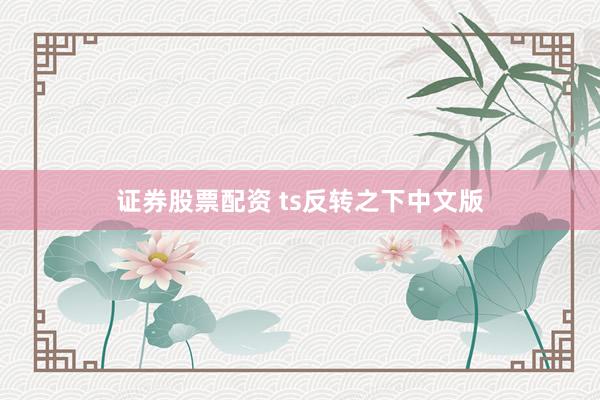 证券股票配资 ts反转之下中文版