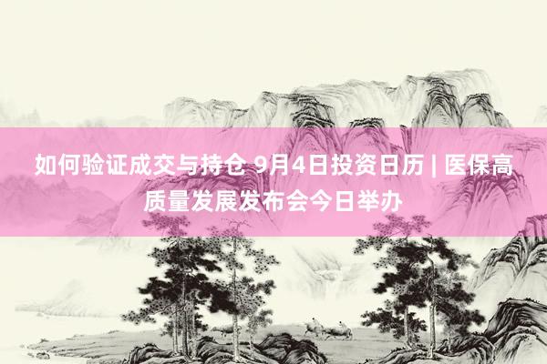 如何验证成交与持仓 9月4日投资日历 | 医保高质量发展发布会今日举办