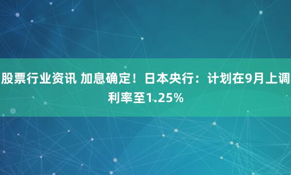 股票行业资讯 加息确定！日本央行：计划在9月上调利率至1.25%