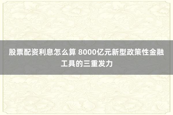 股票配资利息怎么算 8000亿元新型政策性金融工具的三重发力