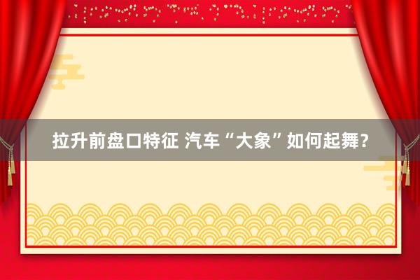 拉升前盘口特征 汽车“大象”如何起舞？