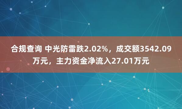 合规查询 中光防雷跌2.02%，成交额3542.09万元，主力资金净流入27.01万元