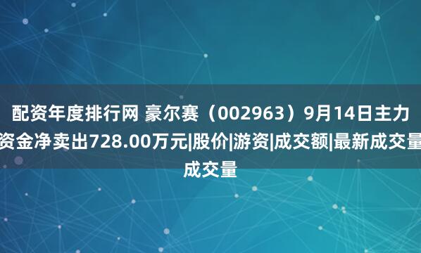配资年度排行网 豪尔赛（002963）9月14日主力资金净卖出728.00万元|股价|游资|成交额|最新成交量