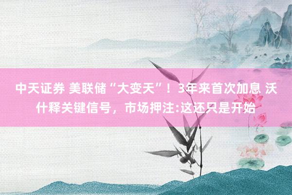 中天证券 美联储“大变天”！3年来首次加息 沃什释关键信号，市场押注:这还只是开始