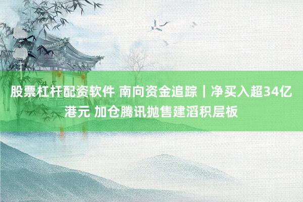 股票杠杆配资软件 南向资金追踪｜净买入超34亿港元 加仓腾讯抛售建滔积层板