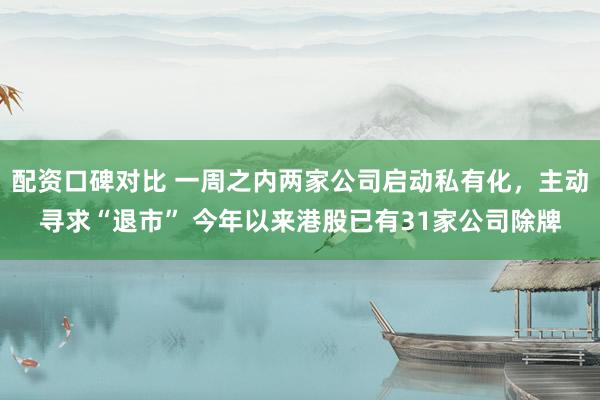 配资口碑对比 一周之内两家公司启动私有化，主动寻求“退市” 今年以来港股已有31家公司除牌