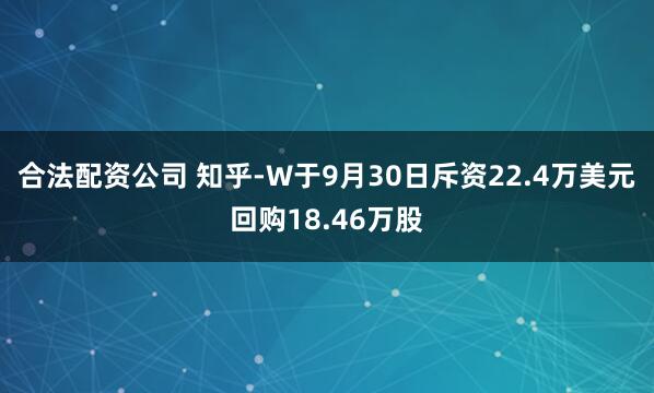 合法配资公司 知乎-W于9月30日斥资22.4万美元回购18.46万股
