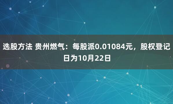 选股方法 贵州燃气：每股派0.01084元，股权登记日为10月22日