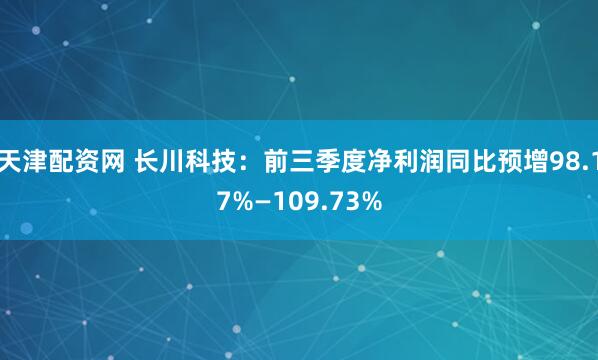 天津配资网 长川科技：前三季度净利润同比预增98.17%—109.73%