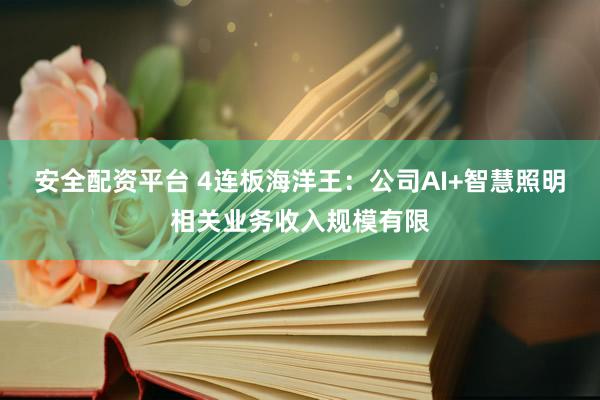 安全配资平台 4连板海洋王：公司AI+智慧照明相关业务收入规模有限