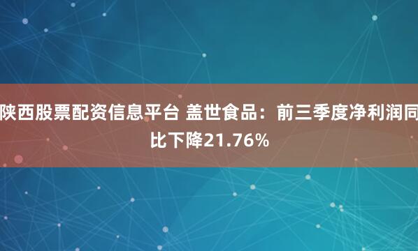 陕西股票配资信息平台 盖世食品：前三季度净利润同比下降21.76%