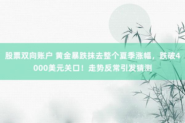 股票双向账户 黄金暴跌抹去整个夏季涨幅,跌破4000美元关口!走势反常引发猜测