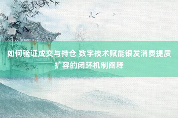 如何验证成交与持仓 数字技术赋能银发消费提质扩容的闭环机制阐释