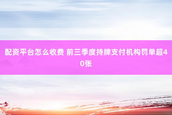 配资平台怎么收费 前三季度持牌支付机构罚单超40张